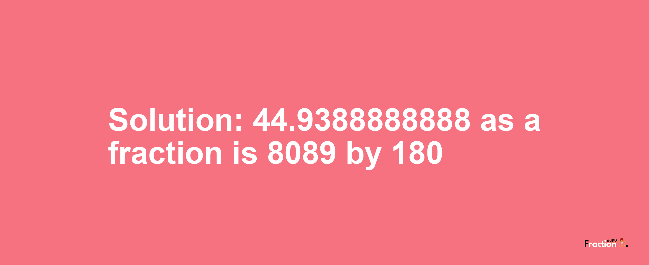 Solution:44.9388888888 as a fraction is 8089/180